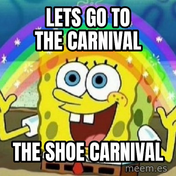 See? Nobody Cares meme: lets go to the carnival / the shoe carnival