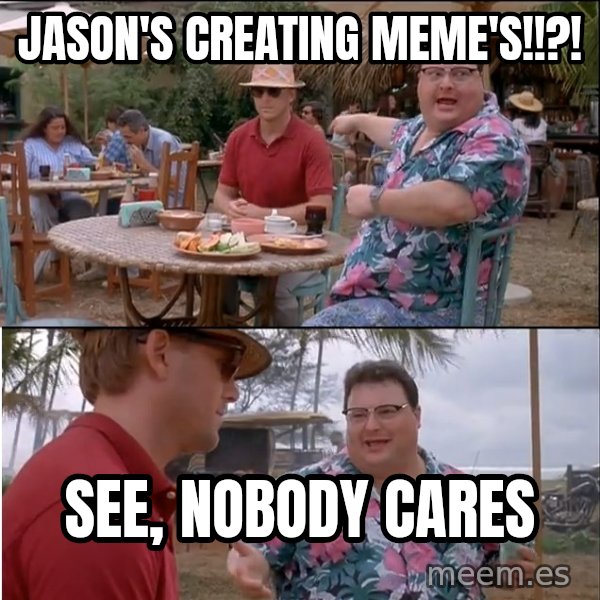 See? Nobody Cares meme: Jason's Creating Meme's!!?! / See, Nobody cares