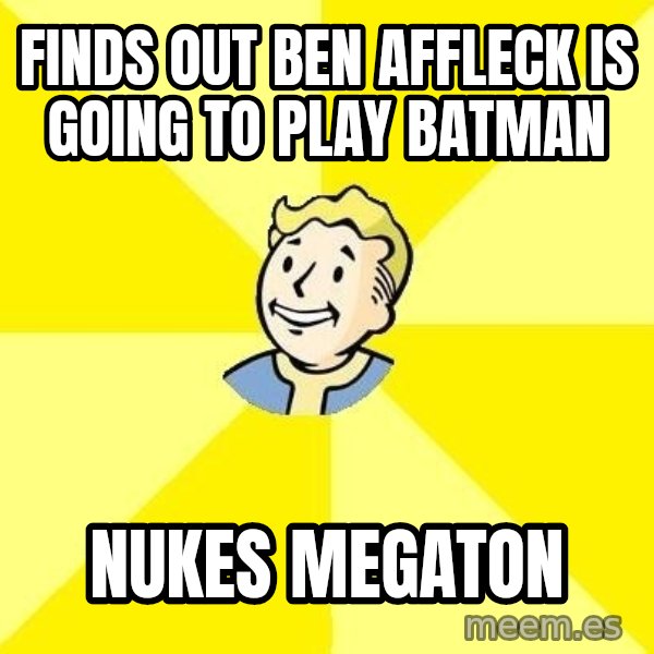 Fallout 3 meme: finds out ben affleck is going to play batman / nukes megaton