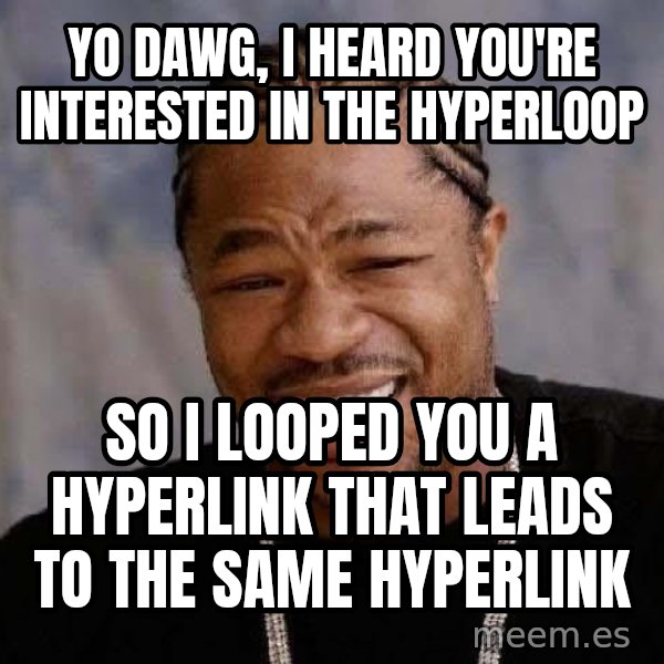 Yo Dawg meme: yo dawg, i heard you're interested in the hyperloop / so i looped you a hyperlink that leads to the same hyperlink