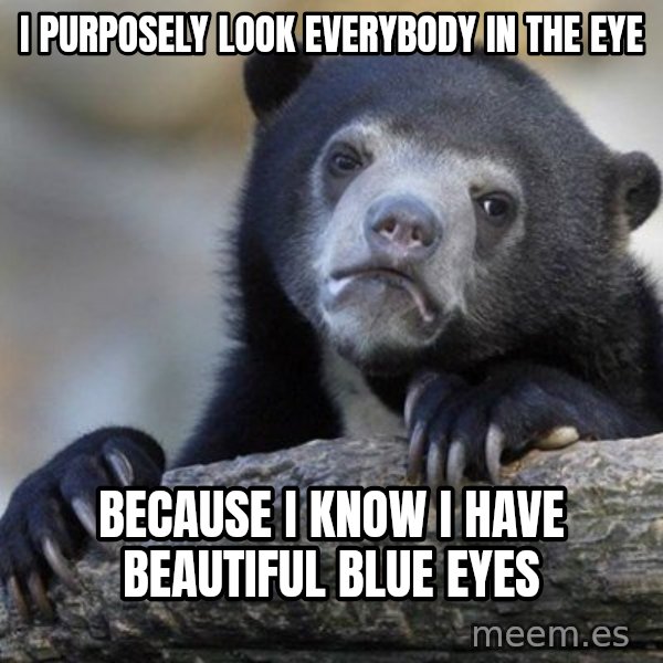 Confession Bear meme: I purposely look everybody in the eye / because I know I have beautiful blue eyes