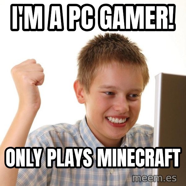 First Day on the internet kid meme: I'm a PC gamer! / Only plays Minecraft