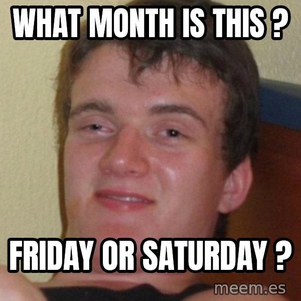 Stoner Guy meme: What month is this ? / Friday or Saturday ?