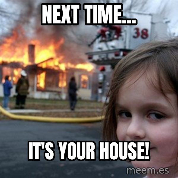 Disaster Girl meme: Next time... / it's your house!