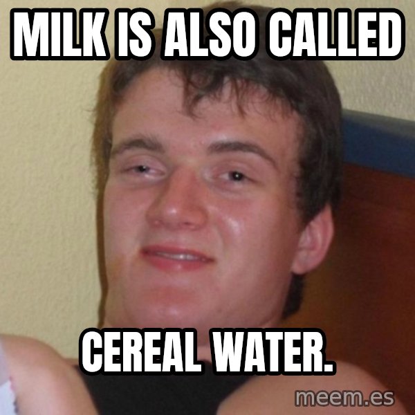 high/drunk guy meme: Milk is also called / cereal water.
