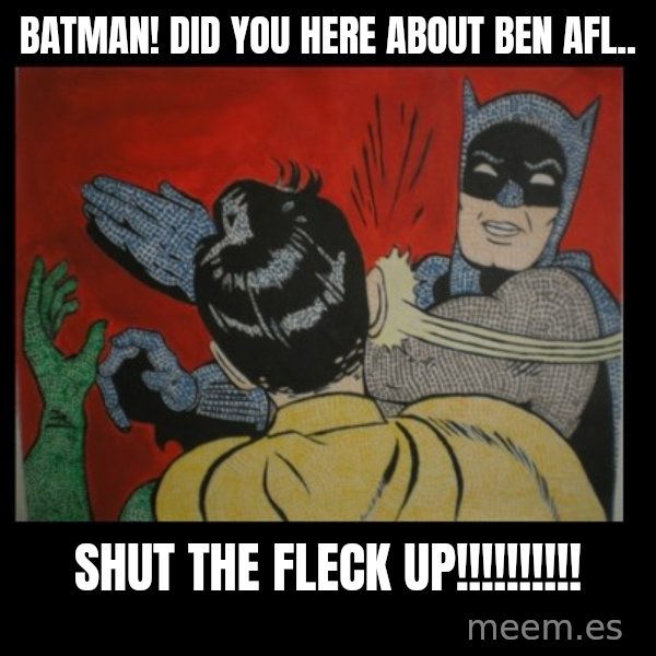 Batman Slappp meme: Batman! Did you here about Ben Afl.. / Shut the FLECK UP!!!!!!!!!!