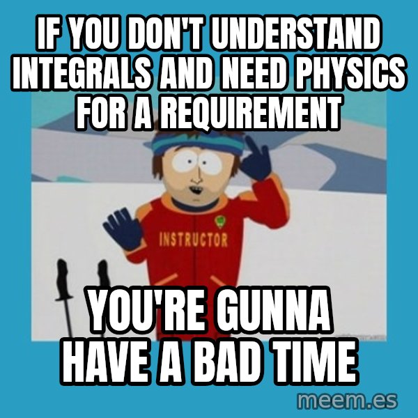 SouthPark Bad Time meme meme: If you don't understand integrals and need Physics for a requirement / you're gunna have a bad time