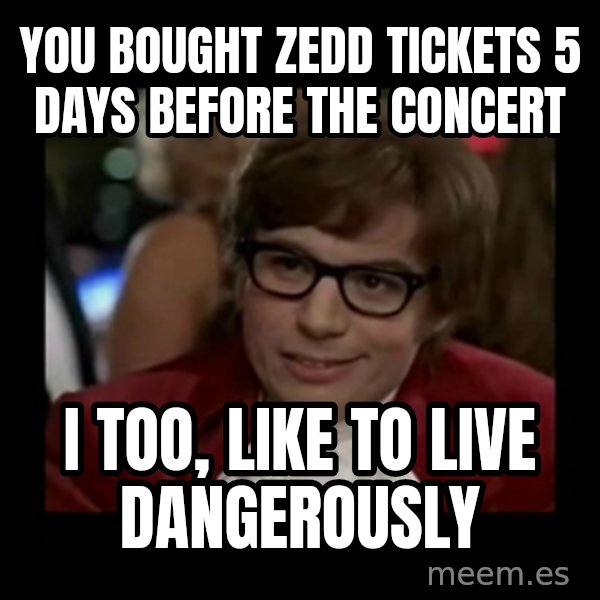 Dangerously Austin Powers meme: you bought zedd tickets 5 days before the concert / i too, like to live dangerously