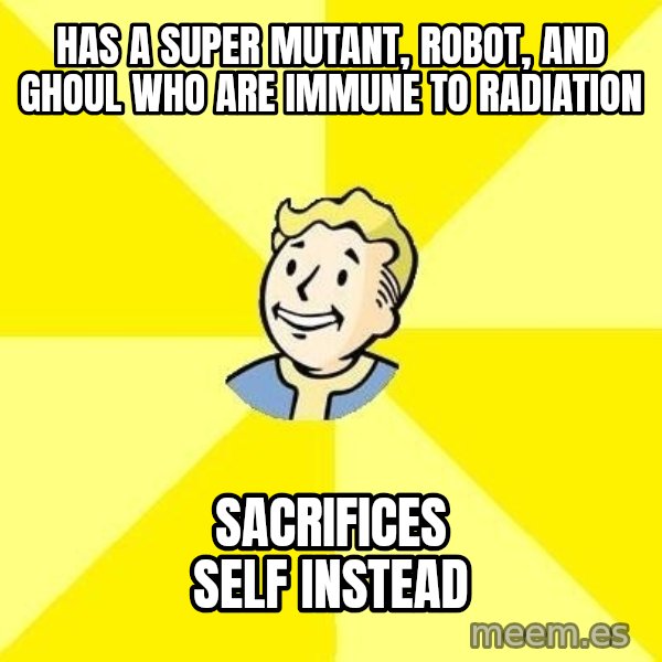Fallout 3 meme: Has a Super Mutant, Robot, and Ghoul who are immune to radiation / Sacrifices self instead