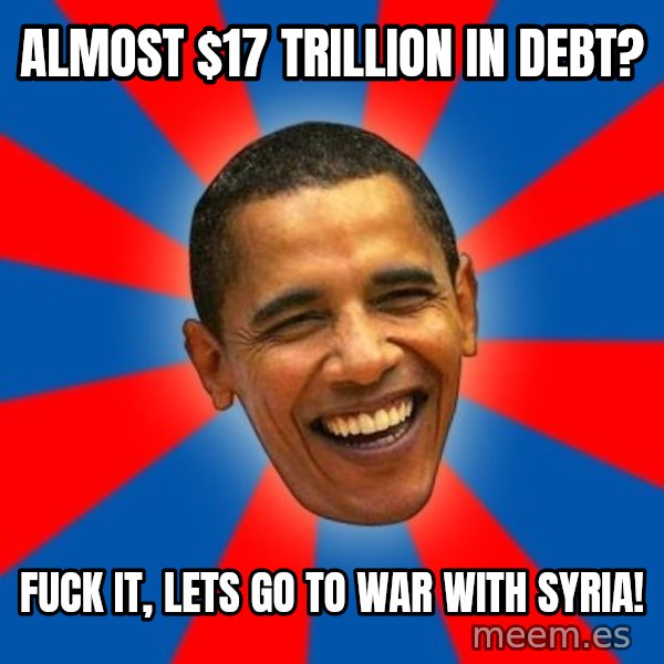 Obama meme: Almost $17 Trillion in Debt? / Fuck it, lets go to war with syria!