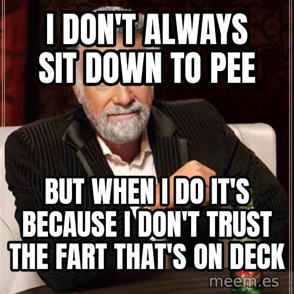 The Most Interesting Man In The World meme: I don't always sit down to pee / but when i do it's because I don't trust the fart that's on deck