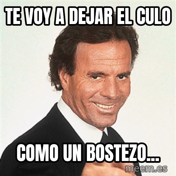 julio iglesias 2 meme: te voy a dejar el culo / como un bostezo...