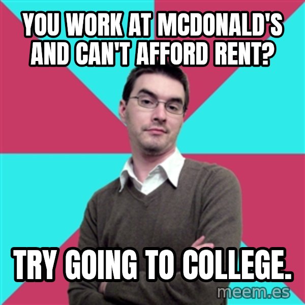Privilege Denying Dude meme: You work at McDonald's and can't afford rent? / Try going to college.