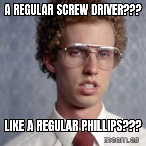 Napoleon Dynamite meme: a regular screw driver??? / like a regular phillips???