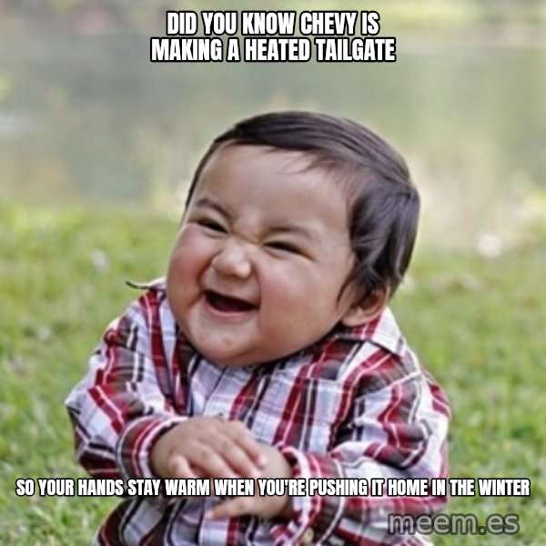 evil toddler kid2 meme: Did you know chevy is making a heated tailgate / So your hands stay warm when you're pushing it home in the winter