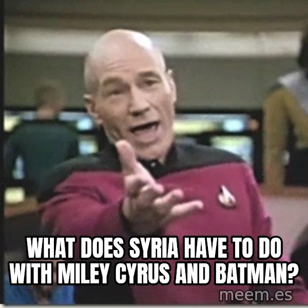 star trek wtf meme: What does Syria have to do with Miley Cyrus and Batman?