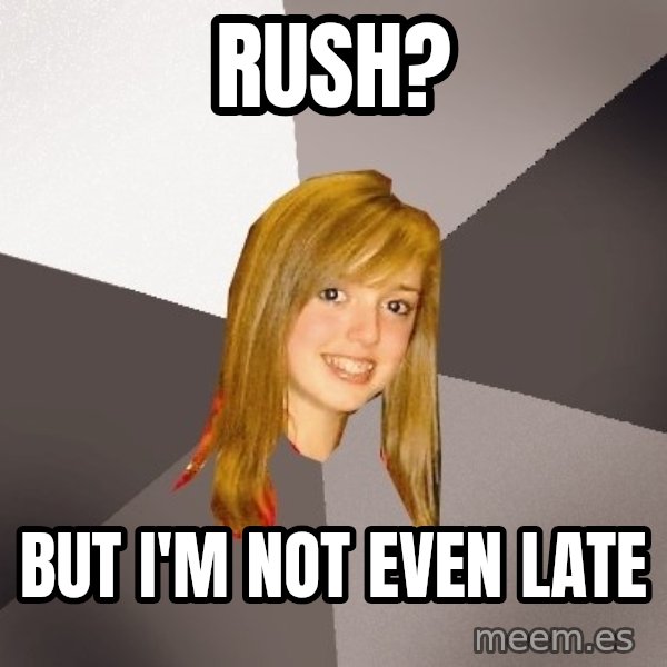 Musically Oblivious 8th Grader meme: Rush? / But I'm not even late