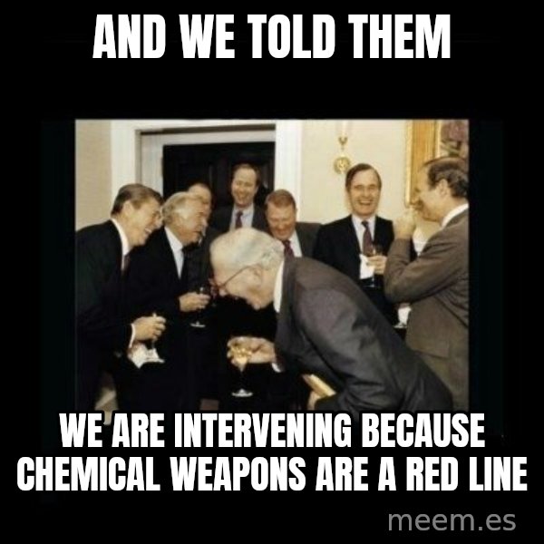 Rich Men Laughing meme: And We told them / we are intervening because chemical weapons are a red line