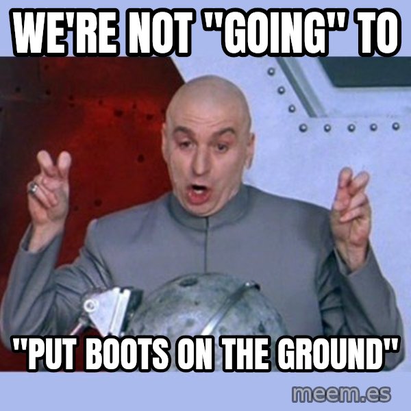 Dr Evil meme meme: We're not "going" to / "put boots on the ground"