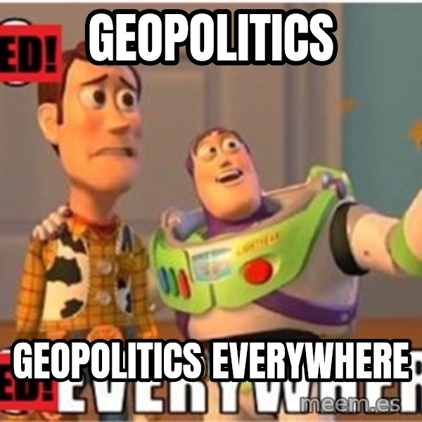 X, X Everywhere  meme: geopolitics / geopolitics everywhere