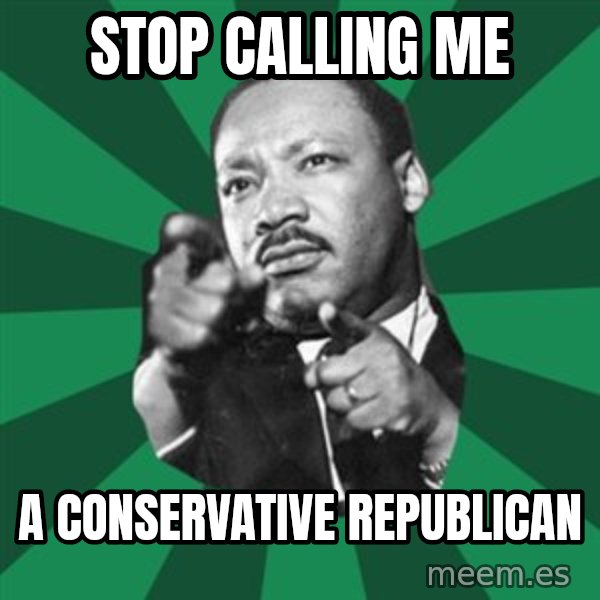 Martin Luther King jr.  meme: Stop calling me / a conservative Republican