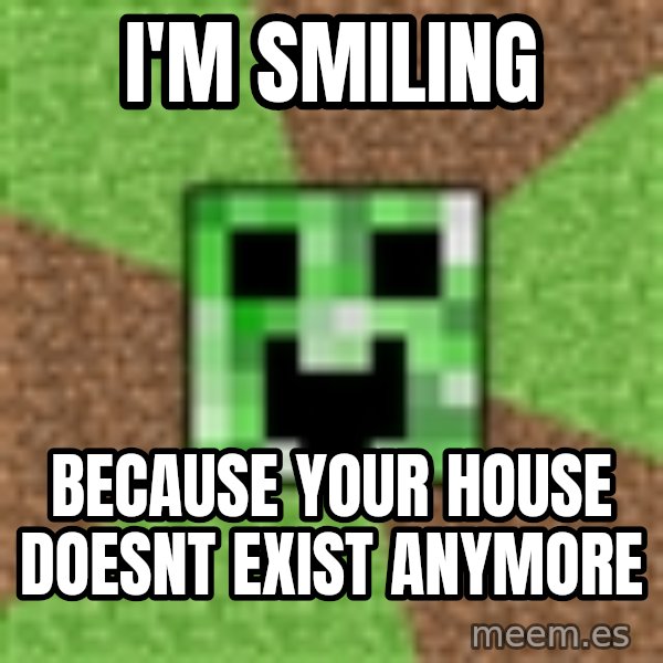 Minecraft Creeper meme: i'm smiling / because your house doesnt exist anymore