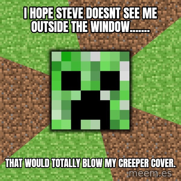 Minecraft Creeper meme: I hope Steve doesnt see me outside the window....... / That would totally BLOW my Creeper cover.
