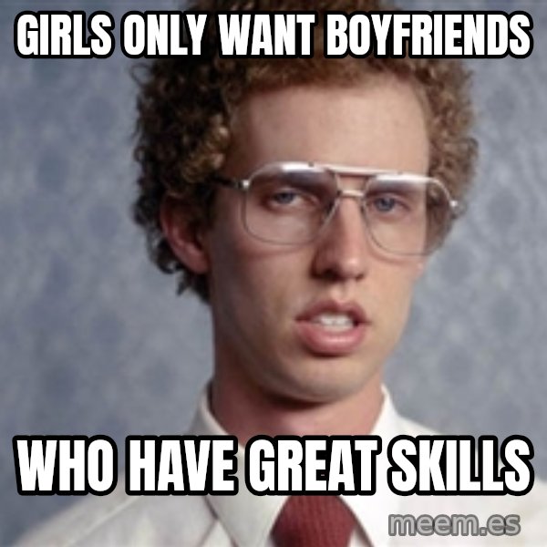 Napoleon Dynamite meme: Girls only want boyfriends / who have great skills