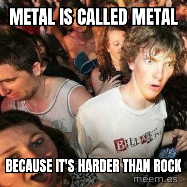 -Sudden Clarity Clarence meme: metal is called metal / because it's harder than rock