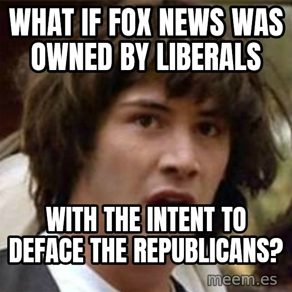 what if meme meme: What if Fox news was owned by liberals / with the intent to deface the republicans?