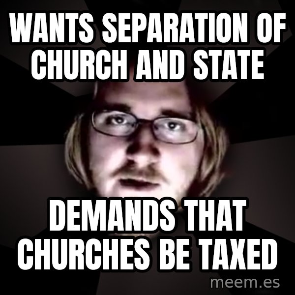 typical atheist meme: wants separation of church and state / demands that churches be taxed