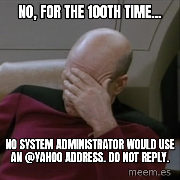 Picardfacepalm meme: No, for the 100th time... / No system administrator would use an @yahoo address.  Do not reply.