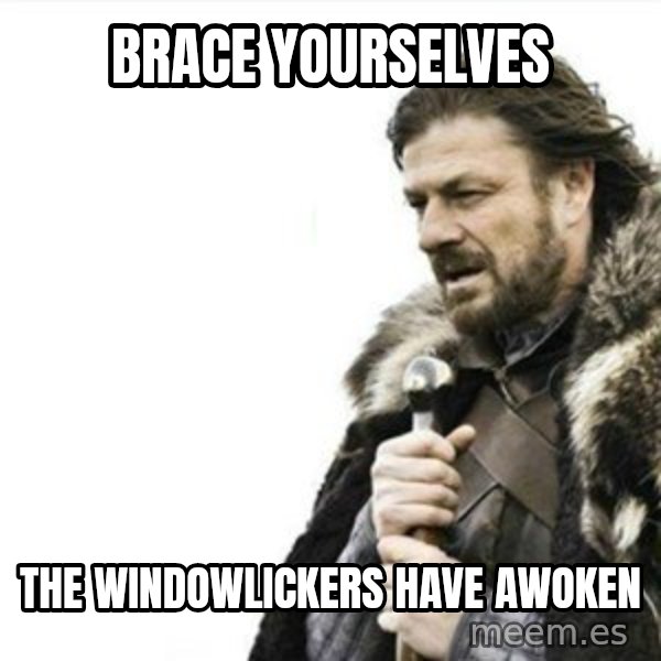 Prepare yourself meme: Brace yourselves / The Windowlickers have awoken