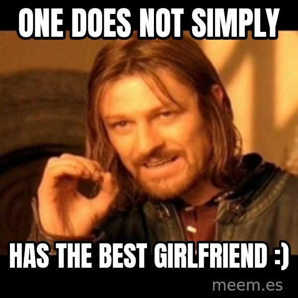 Does not simply walk into mordor Boromir  meme: One does not simply / has the best girlfriend :)
