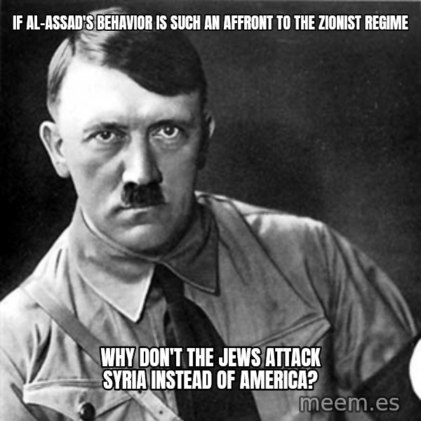 Hitler meme: if al-assad's behavior is such an affront to the zionist regime / why don't the jews attack syria instead of america?