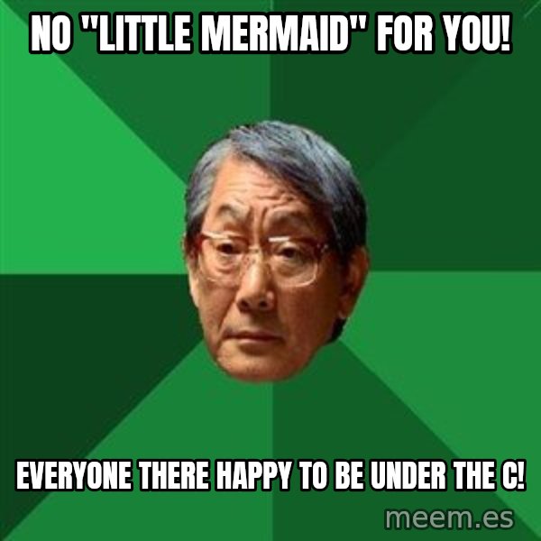 High Expectations Asian Father meme: No "Little Mermaid" for you! / Everyone there happy to be under the C!