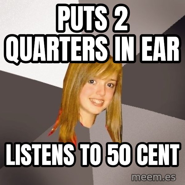 Musically Oblivious 8th Grader meme: Puts 2 quarters in ear / Listens to 50 cent