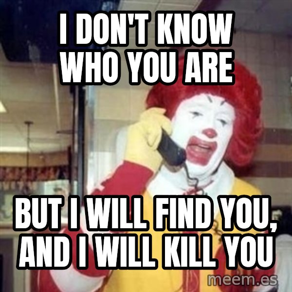 Ronald Mcdonald Call meme: I don't know who you are / But I will find you, and I will kill you