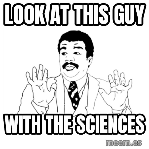 we got a badass over here meme: Look at this guy / With the Sciences