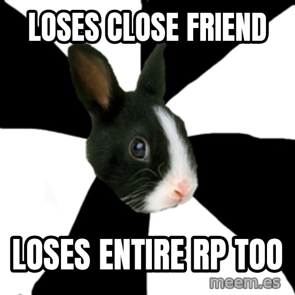 Roleplaying Rabbit meme: Loses close friend / loses entire rp too