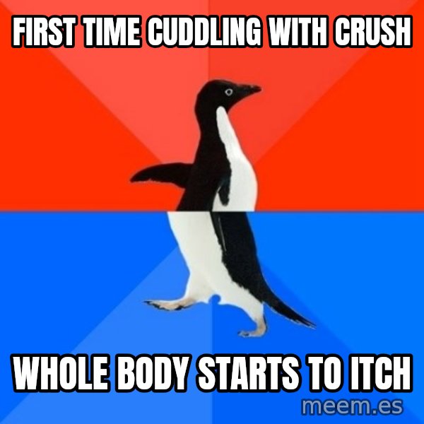 Socially Awesome Awkward Penguin meme: First time cuddling with crush / Whole body starts to itch