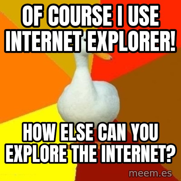 Technologically Impaired Duck meme: Of course I use Internet Explorer! / How else can you explore the Internet?