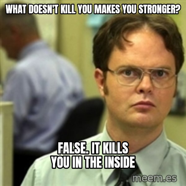 Dwight Schrute meme: What doesn't kill you makes you stronger? / False. It kills you in the inside