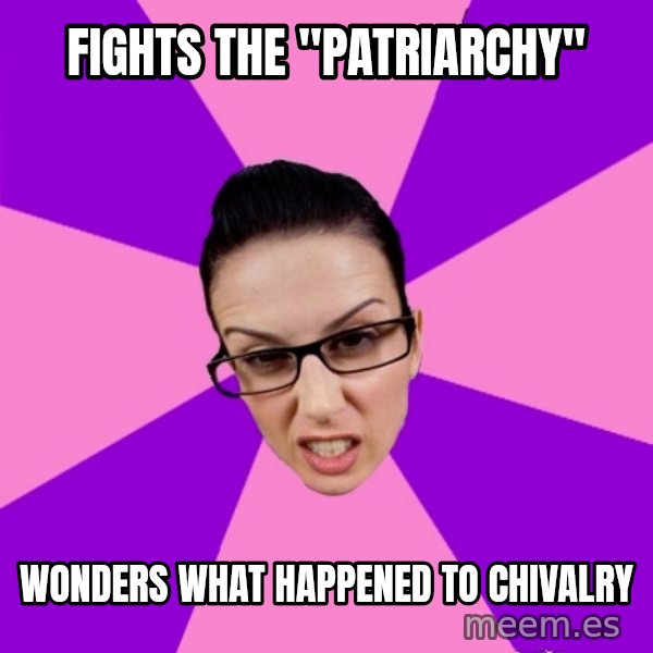 Privilege Denying Feminist meme: fights the "patriarchy" / wonders what happened to chivalry