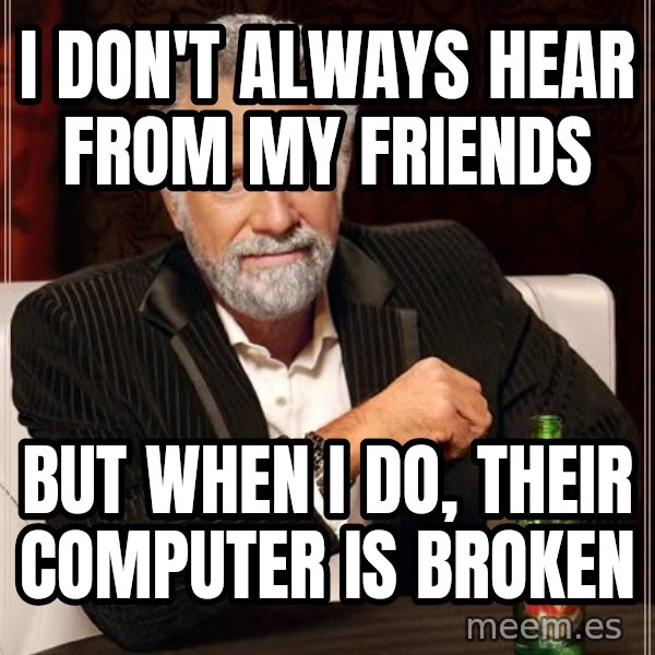 The Most Interesting Man In The World meme: I don't always hear from my friends / But when I do, their computer is broken