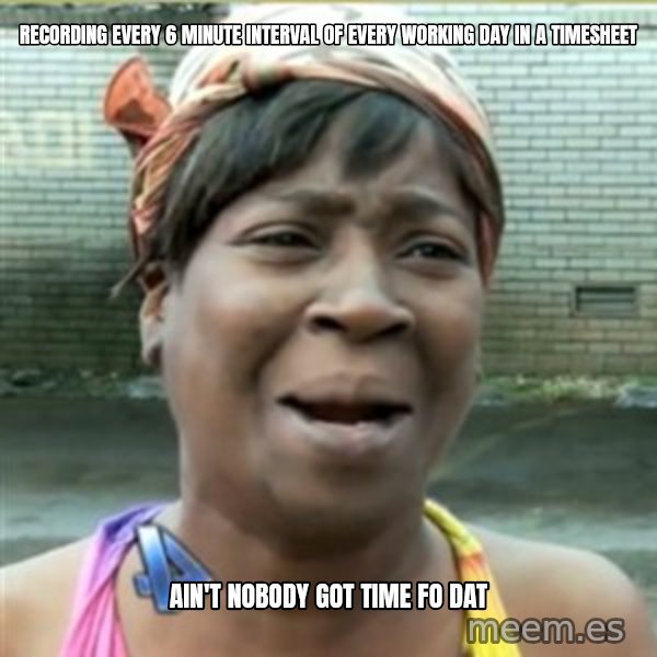 Ain't Nobody got time fo that meme: Recording every 6 minute interval of every working day in a timesheet / Ain't Nobody Got Time Fo Dat