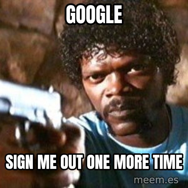 Pulp Fiction meme: Google / Sign me out one more time