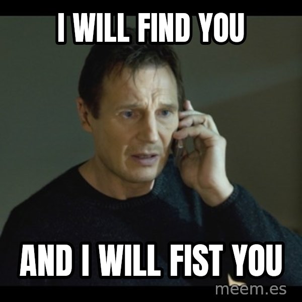 I will Find You Meme meme: I will find you / and i will fist you