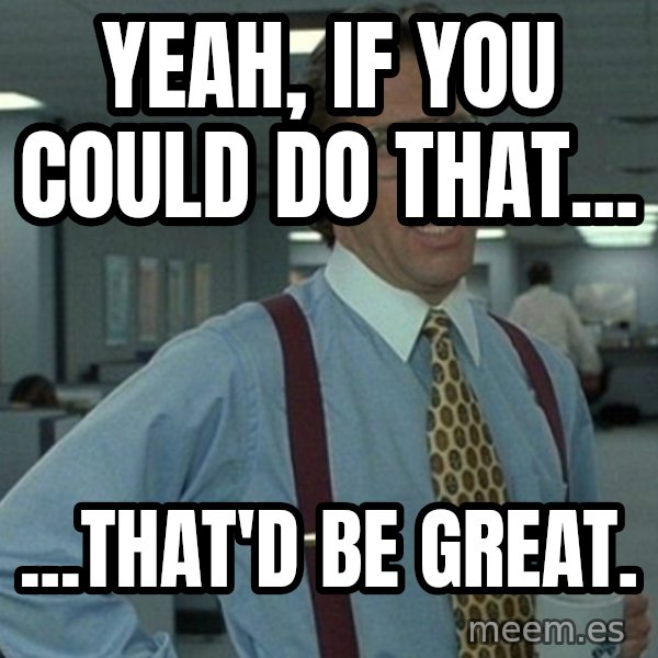 Yeah that'd be great... meme: Yeah, if you could do that... / ...that'd be great.