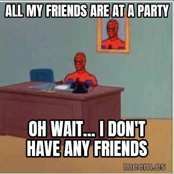 Spiderman Desk meme: All my friends are at a party / Oh wait... I don't have any friends